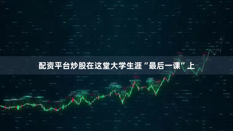 配资平台炒股在这堂大学生涯“最后一课”上