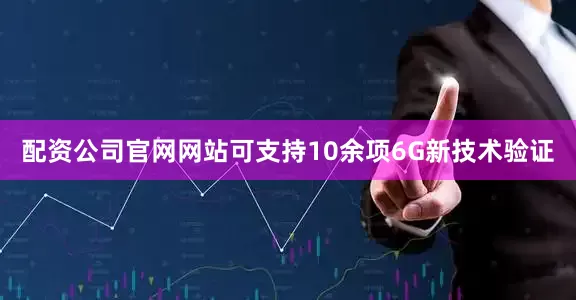 配资公司官网网站可支持10余项6G新技术验证