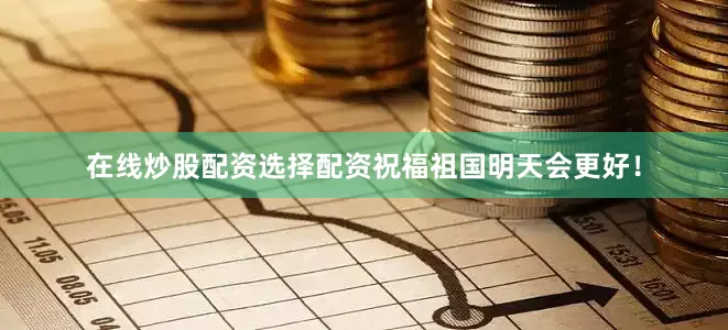 在线炒股配资选择配资祝福祖国明天会更好！