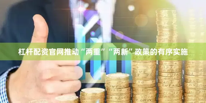 杠杆配资官网推动“两重”“两新”政策的有序实施