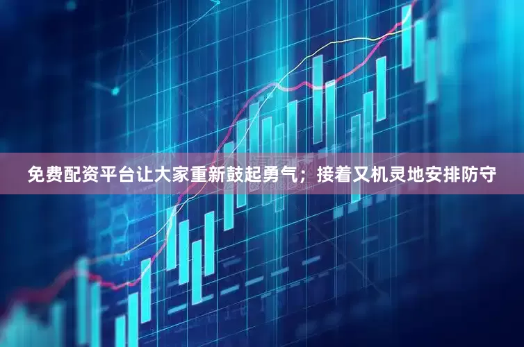 免费配资平台让大家重新鼓起勇气；接着又机灵地安排防守