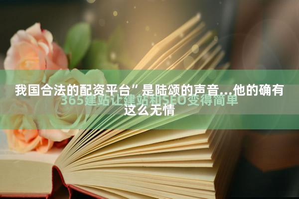 我国合法的配资平台”是陆颂的声音...他的确有这么无情