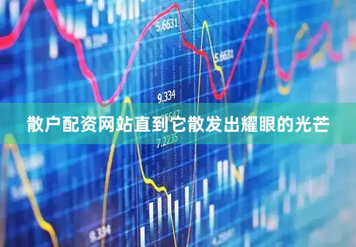 散户配资网站直到它散发出耀眼的光芒