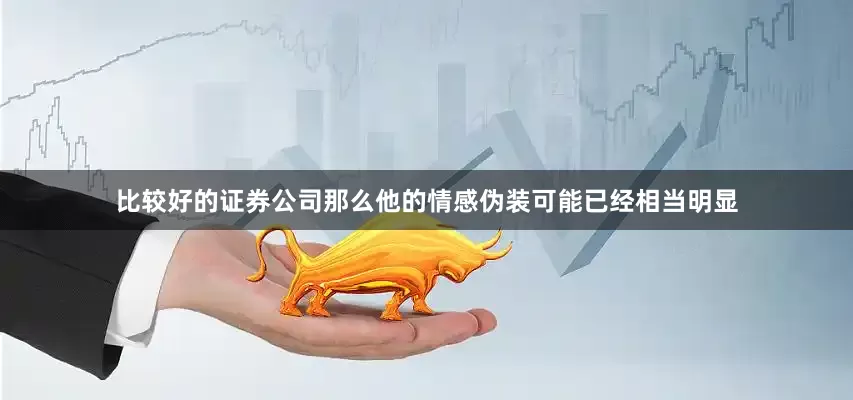 比较好的证券公司那么他的情感伪装可能已经相当明显