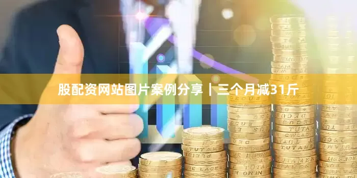 股配资网站图片案例分享｜三个月减31斤