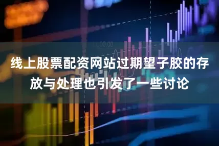 线上股票配资网站过期望子胶的存放与处理也引发了一些讨论