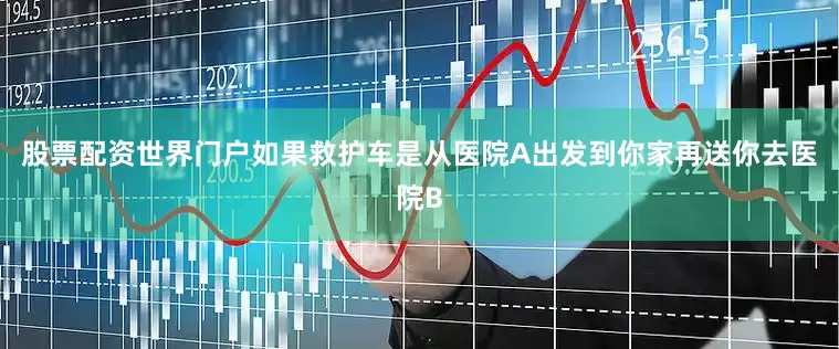 股票配资世界门户如果救护车是从医院A出发到你家再送你去医院B