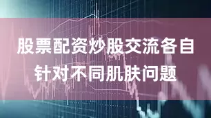 股票配资炒股交流各自针对不同肌肤问题