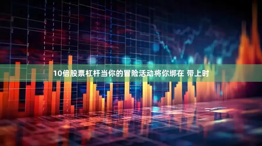 10倍股票杠杆当你的冒险活动将你绑在 带上时