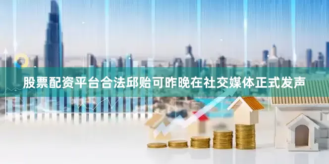 股票配资平台合法邱贻可昨晚在社交媒体正式发声