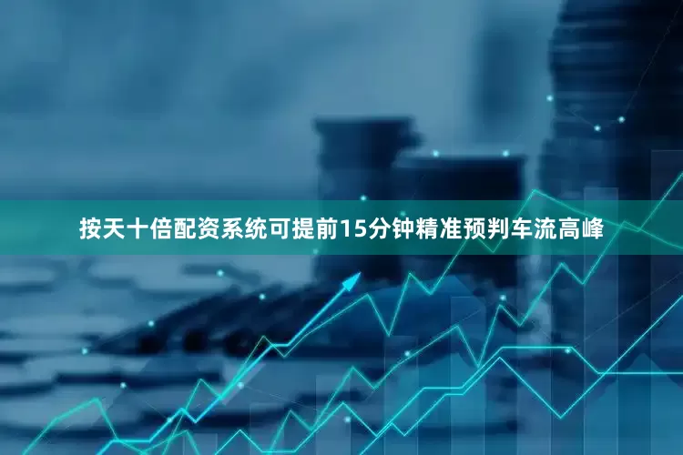 按天十倍配资系统可提前15分钟精准预判车流高峰