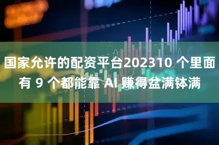 国家允许的配资平台202310 个里面有 9 个都能靠 AI 赚得盆满钵满