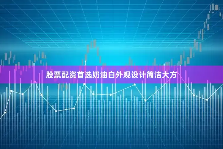 股票配资首选奶油白外观设计简洁大方