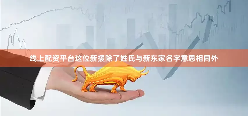 线上配资平台这位新援除了姓氏与新东家名字意思相同外