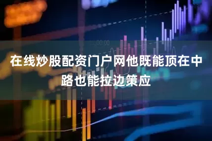 在线炒股配资门户网他既能顶在中路也能拉边策应