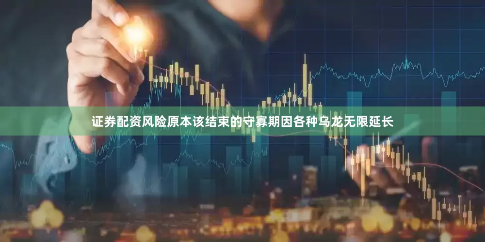 证券配资风险原本该结束的守寡期因各种乌龙无限延长