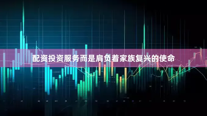 配资投资服务而是肩负着家族复兴的使命