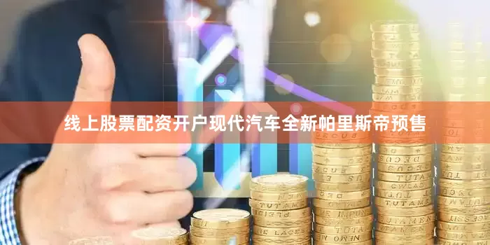 线上股票配资开户现代汽车全新帕里斯帝预售