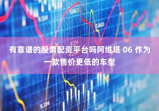 有靠谱的股票配资平台吗阿维塔 06 作为一款售价更低的车型