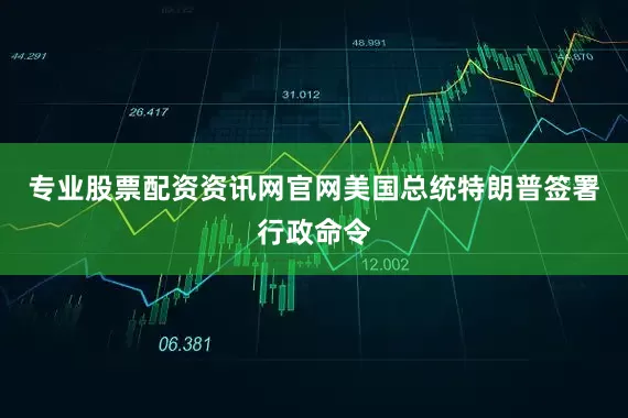专业股票配资资讯网官网美国总统特朗普签署行政命令