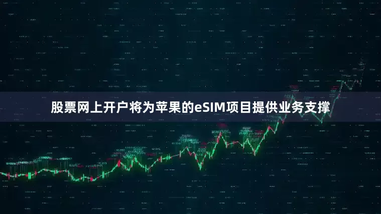 股票网上开户将为苹果的eSIM项目提供业务支撑
